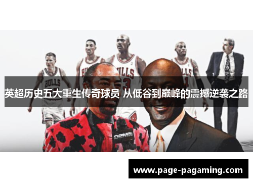 英超历史五大重生传奇球员 从低谷到巅峰的震撼逆袭之路