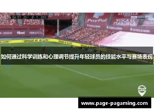 如何通过科学训练和心理调节提升年轻球员的技能水平与赛场表现