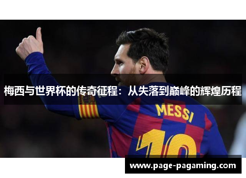 梅西与世界杯的传奇征程：从失落到巅峰的辉煌历程