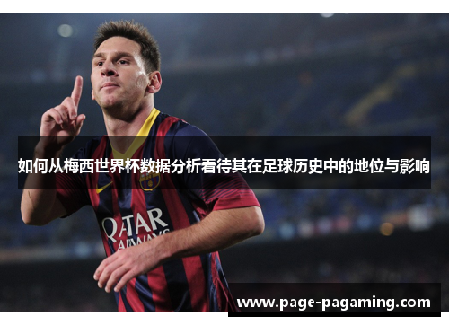 如何从梅西世界杯数据分析看待其在足球历史中的地位与影响