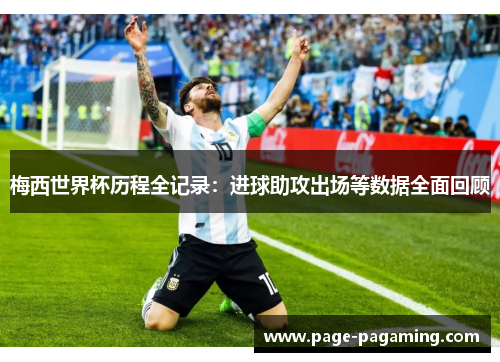 梅西世界杯历程全记录：进球助攻出场等数据全面回顾