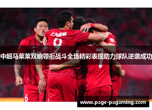 中超马莱莱双响领衔战斗全场精彩表现助力球队逆袭成功