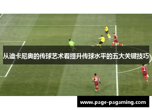 从迪卡尼奥的传球艺术看提升传球水平的五大关键技巧