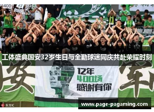 工体盛典国安32岁生日与全勤球迷同庆共赴荣耀时刻