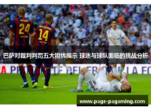 巴萨对裁判判罚五大担忧揭示 球迷与球队面临的挑战分析