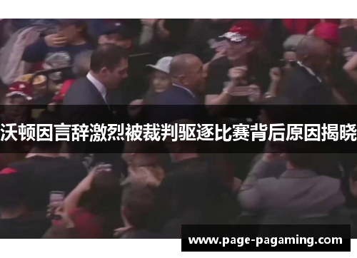 沃顿因言辞激烈被裁判驱逐比赛背后原因揭晓