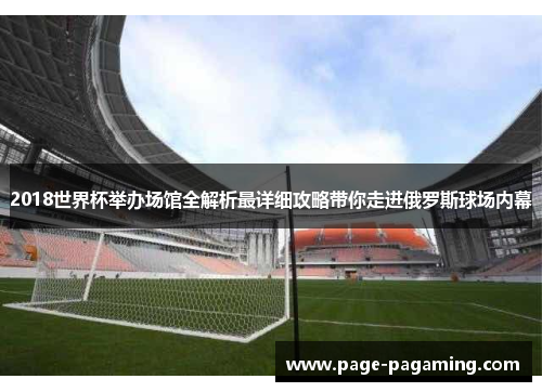 2018世界杯举办场馆全解析最详细攻略带你走进俄罗斯球场内幕