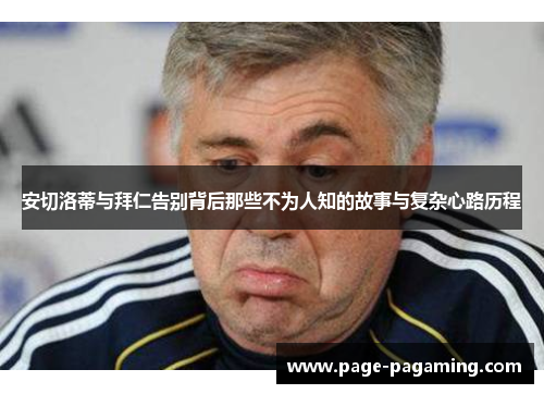 安切洛蒂与拜仁告别背后那些不为人知的故事与复杂心路历程