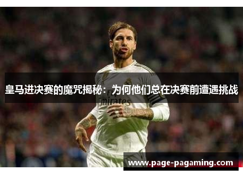 皇马进决赛的魔咒揭秘：为何他们总在决赛前遭遇挑战