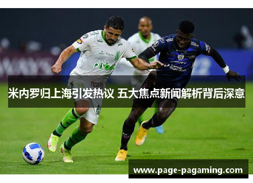 米内罗归上海引发热议 五大焦点新闻解析背后深意