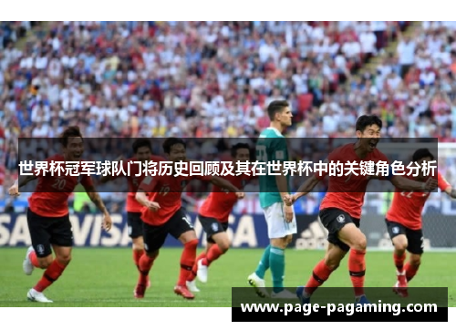 世界杯冠军球队门将历史回顾及其在世界杯中的关键角色分析