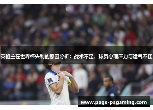 英格兰在世界杯失利的原因分析：战术不足、球员心理压力与运气不佳