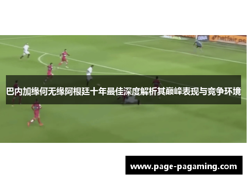 巴内加缘何无缘阿根廷十年最佳深度解析其巅峰表现与竞争环境