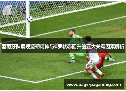 葡萄牙队展现坚韧精神与C罗状态回升的五大关键因素解析