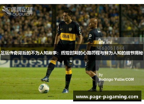 足坛传奇背后的不为人知故事：辉煌时刻的心路历程与鲜为人知的细节揭秘