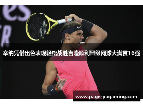 辛纳凭借出色表现轻松战胜吉隆顺利晋级网球大满贯16强