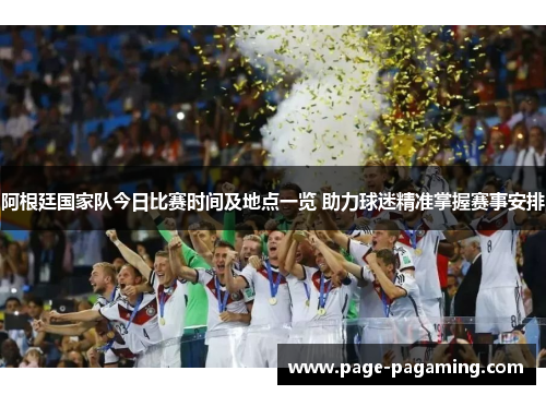 阿根廷国家队今日比赛时间及地点一览 助力球迷精准掌握赛事安排