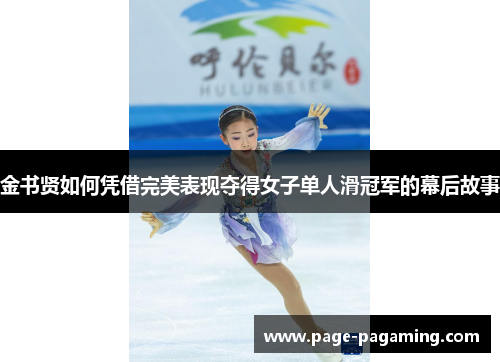 金书贤如何凭借完美表现夺得女子单人滑冠军的幕后故事