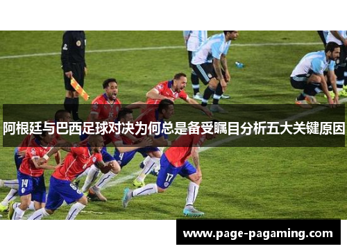 阿根廷与巴西足球对决为何总是备受瞩目分析五大关键原因
