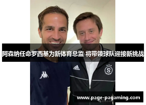 阿森纳任命罗西基为新体育总监 将带领球队迎接新挑战