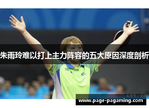 朱雨玲难以打上主力阵容的五大原因深度剖析