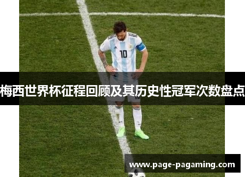 梅西世界杯征程回顾及其历史性冠军次数盘点