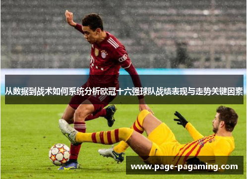 从数据到战术如何系统分析欧冠十六强球队战绩表现与走势关键因素